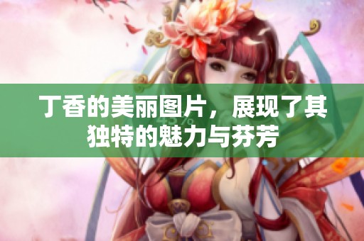 **的美丽图片，展现了其独特的魅力与芬芳