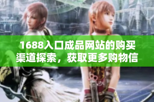 1688入口成品网站的购买渠道探索，获取更多购物信息与途径分享