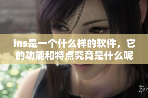ins是一个什么样的软件，它的功能和特点究竟是什么呢