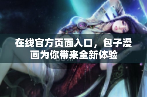 在线官方页面入口，包子漫画为你带来全新体验