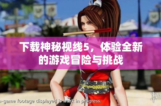 下载神秘视线5，体验全新的游戏冒险与挑战