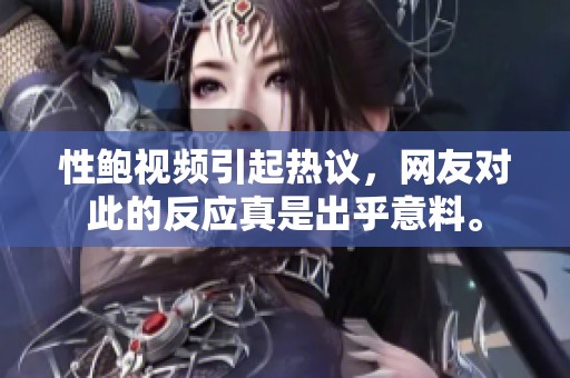 性鲍视频引起热议，网友对此的反应真是出乎意料。