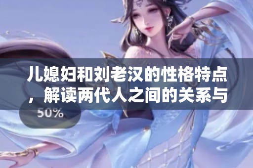 儿媳妇和刘老汉的性格特点，解读两代人之间的关系与冲突