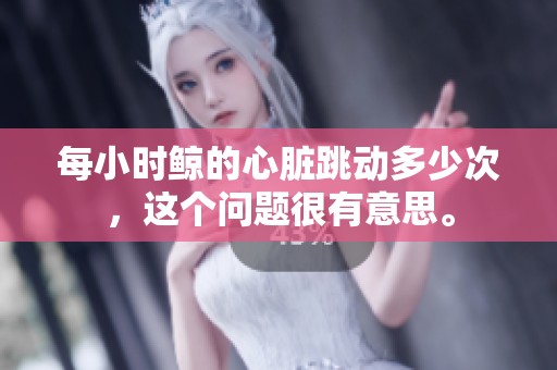 每小时鲸的心脏跳动多少次，这个问题很有意思。