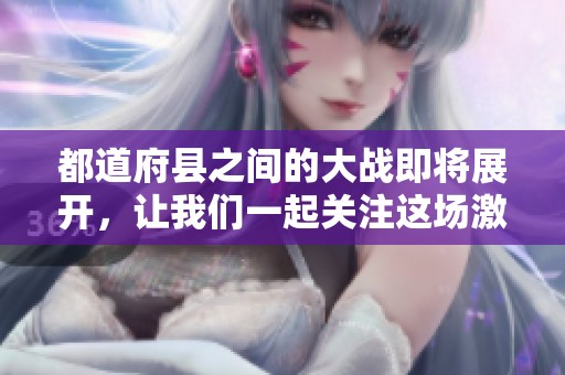 都道府县之间的大战即将展开，让我们一起关注这场激烈的对抗吧