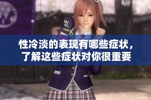 性冷淡的表现有哪些症状，了解这些症状对你很重要