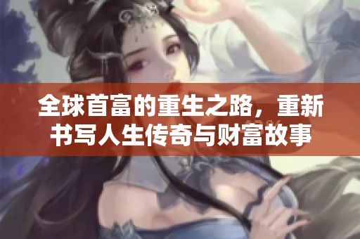 全球首富的重生之路，重新书写人生传奇与财富故事