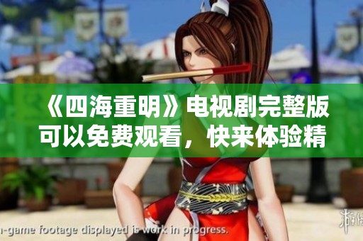 《四海重明》电视剧完整版可以免费观看，快来体验精彩剧情吧
