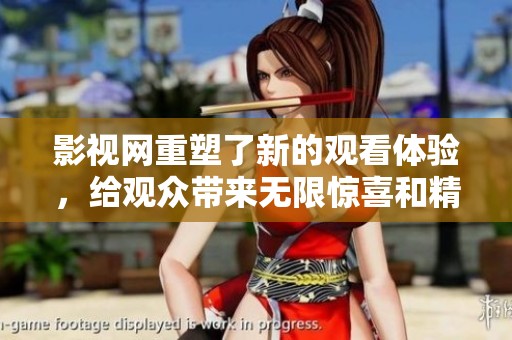 影视网重塑了新的观看体验，给观众带来无限惊喜和精彩内容