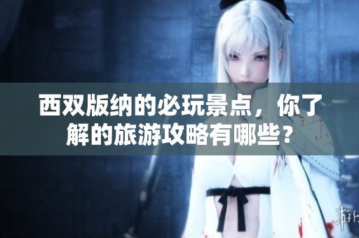 西双版纳的必玩景点，你了解的旅游攻略有哪些？