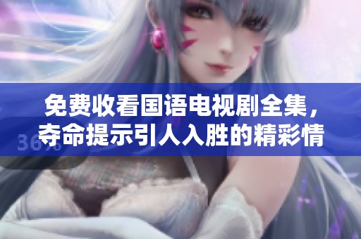 免费收看国语电视剧全集，夺命提示引人入胜的精彩情节