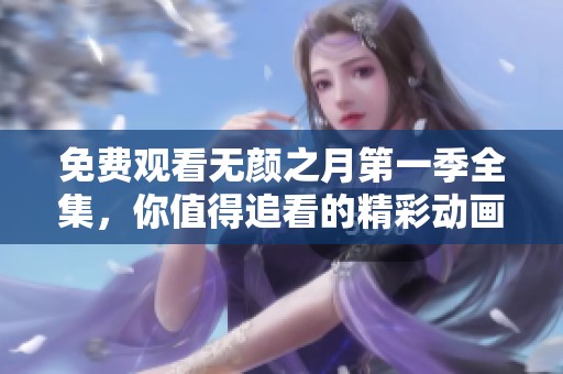 免费观看无颜之月第一季全集，你值得追看的精彩动画推荐
