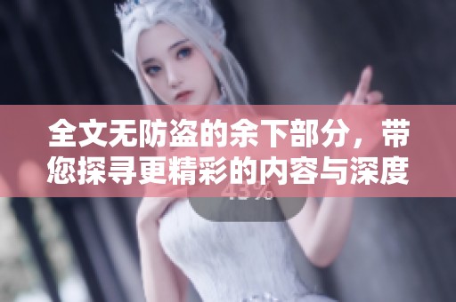 全文无防盗的余下部分，带您探寻更精彩的内容与深度解析