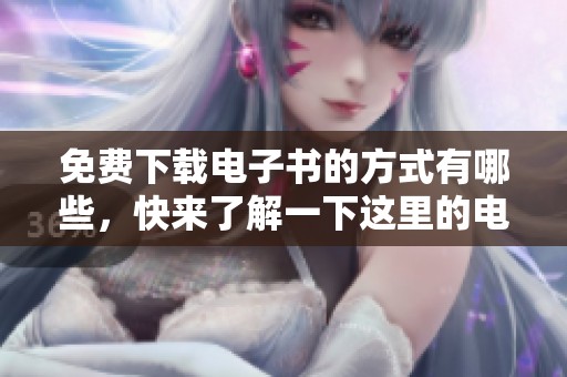 免费下载电子书的方式有哪些，快来了解一下这里的电子书资源吧