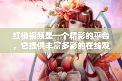 红桃视频是一个精彩的平台，它提供丰富多彩的在线观看内容。