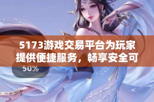 5173游戏交易平台为玩家提供便捷服务，畅享安全可靠的交易体验。