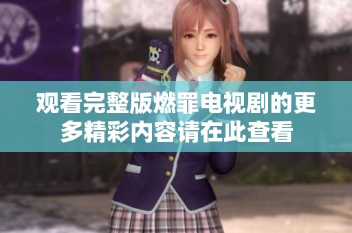 观看完整版燃罪电视剧的更多精彩内容请在此查看