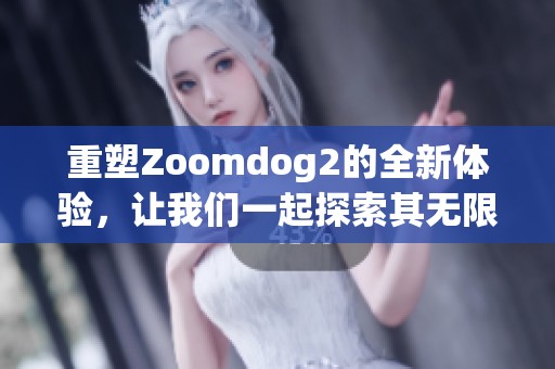 重塑Zoomdog2的全新体验，让我们一起探索其无限可能性