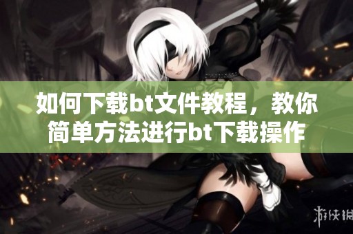 如何下载bt文件教程，教你简单方法进行bt下载操作