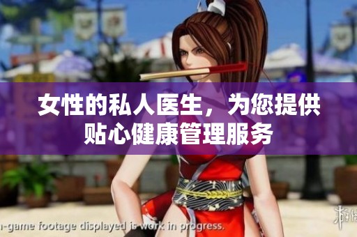 女性的私人医生，为您提供贴心健康管理服务