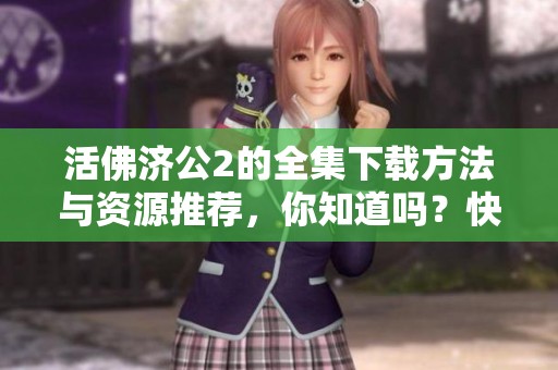 活佛济公2的全集下载方法与资源推荐，你知道吗？快来看看吧！