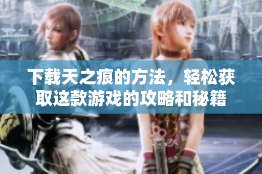 下载天之痕的方法，轻松获取这款游戏的攻略和秘籍