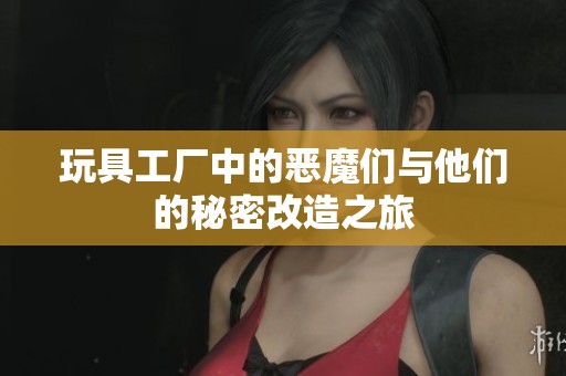 玩具工厂中的恶魔们与他们的秘密改造之旅