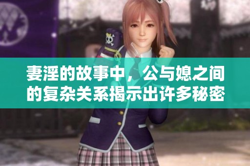 妻淫的故事中，公与媳之间的复杂关系揭示出许多秘密
