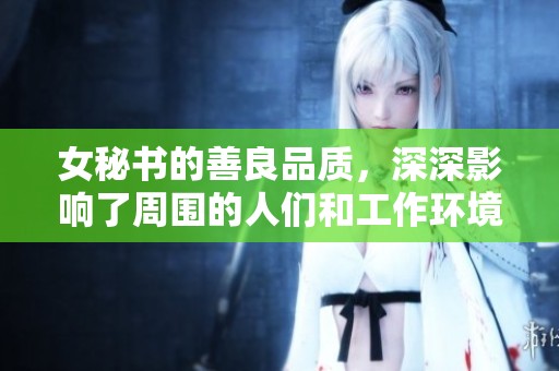 女秘书的善良品质，深深影响了周围的人们和工作环境
