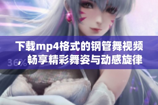 下载mp4格式的钢管舞视频，畅享精彩舞姿与动感旋律