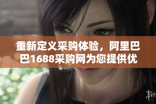 重新定义采购体验，阿里巴巴1688采购网为您提供优质服务