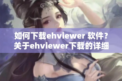 如何下载ehviewer 软件？关于ehviewer下载的详细步骤介绍