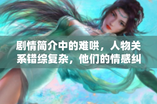 剧情简介中的难哄，人物关系错综复杂，他们的情感纠葛亦非常引人入胜。