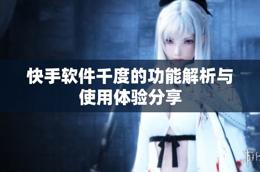 快手软件千度的功能解析与使用体验分享