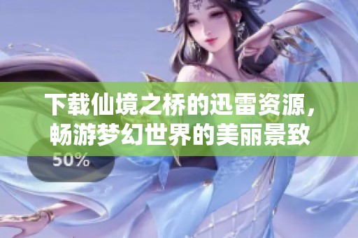 下载仙境之桥的迅雷资源，畅游梦幻世界的美丽景致