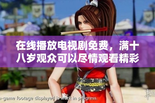 在线播放电视剧免费，满十八岁观众可以尽情观看精彩内容