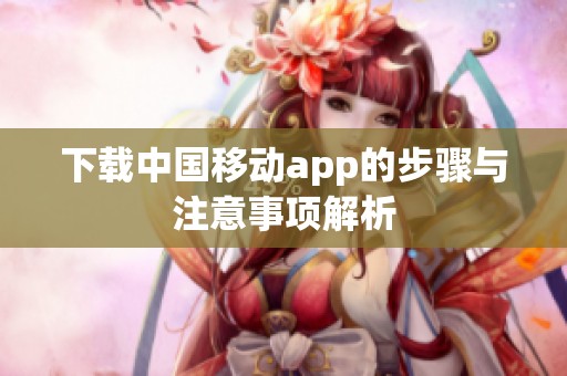 下载中国移动app的步骤与注意事项解析