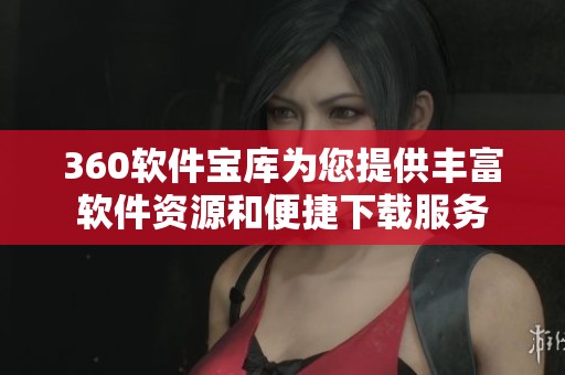 360软件宝库为您提供丰富软件资源和便捷下载服务