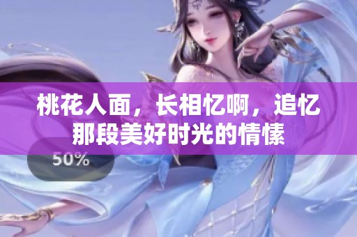 桃花人面，长相忆啊，追忆那段美好时光的情愫