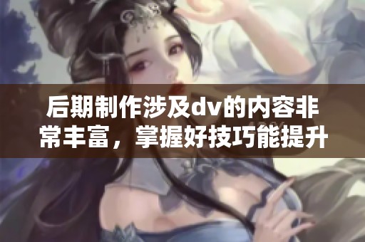 后期制作涉及dv的内容非常丰富，掌握好技巧能提升视频质量