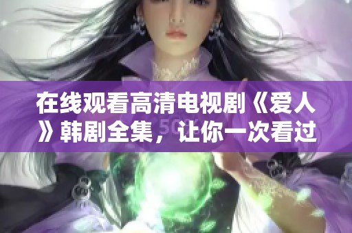 在线观看高清电视剧《爱人》韩剧全集，让你一次看过瘾！