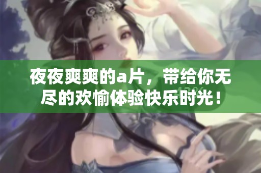 **爽爽的**，带给你无尽的欢愉体验快乐时光！