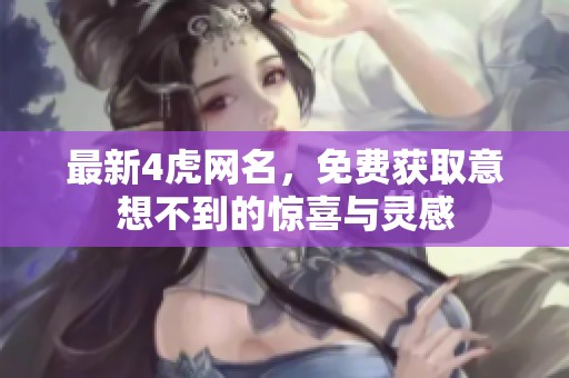 最新4虎网名，免费获取意想不到的惊喜与灵感