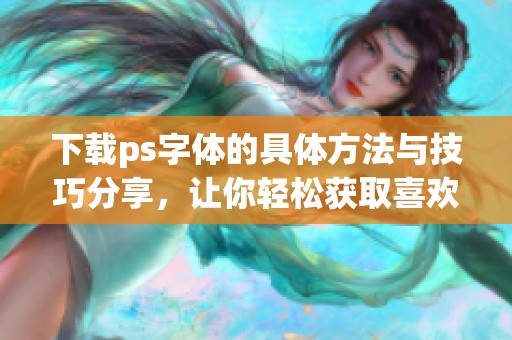 下载ps字体的具体方法与技巧分享，让你轻松获取喜欢的字体资源