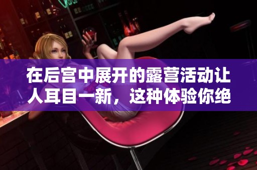 在后宫中展开的露营活动让人耳目一新，这种体验你绝对不想错过