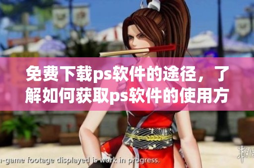 免费下载ps软件的途径，了解如何获取ps软件的使用方法