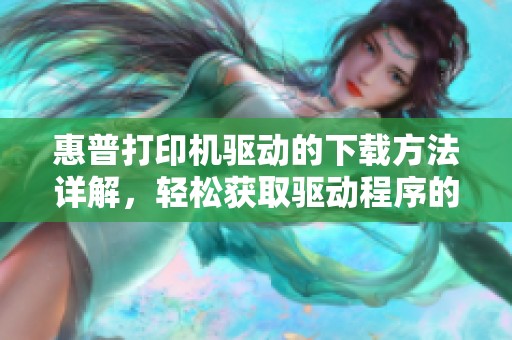 惠普打印机驱动的下载方法详解，轻松获取驱动程序的指南