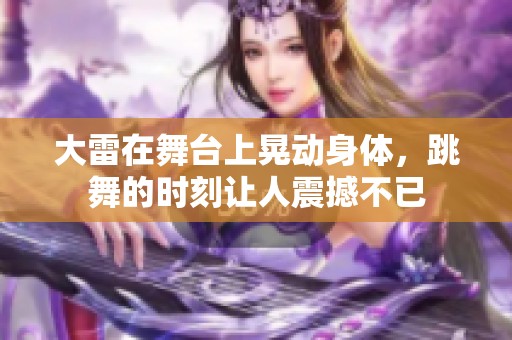 大雷在舞台上晃动身体，跳舞的时刻让人震撼不已