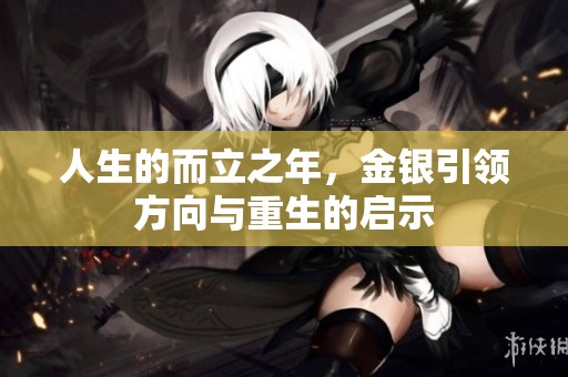 人生的而立之年，金银引领方向与重生的启示