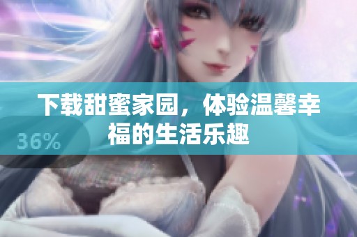 下载甜蜜家园，体验温馨幸福的生活乐趣